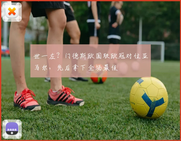 世一左？门德斯欧国联欧冠对位亚马尔，先后拿下全场最佳